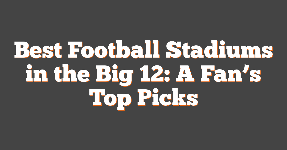 Best Football Stadiums in the Big 12: A Fan’s Top Picks