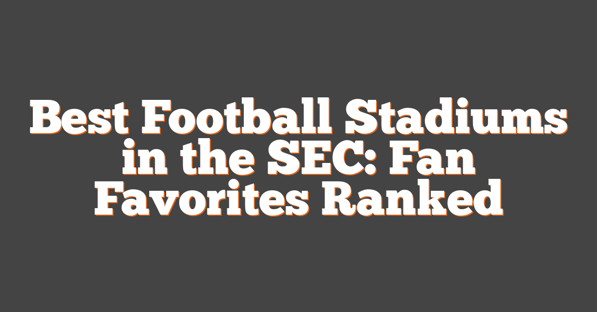Best Football Stadiums in the SEC: Fan Favorites Ranked