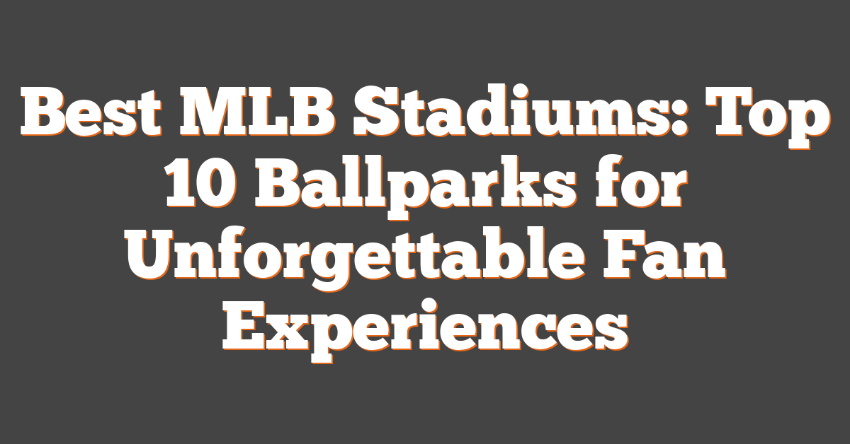Best MLB Stadiums: Top 10 Ballparks for Unforgettable Fan Experiences