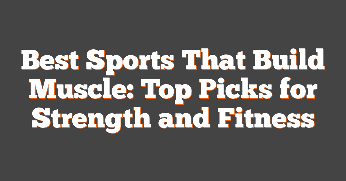 Best Sports That Build Muscle: Top Picks for Strength and Fitness