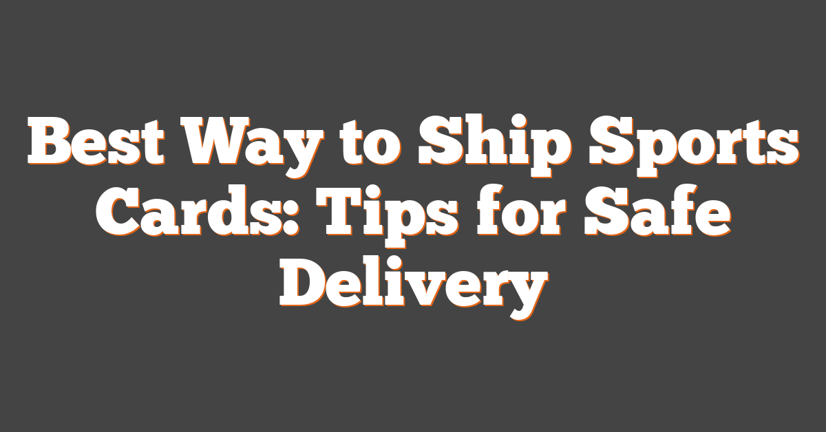 Best Way to Ship Sports Cards: Tips for Safe Delivery