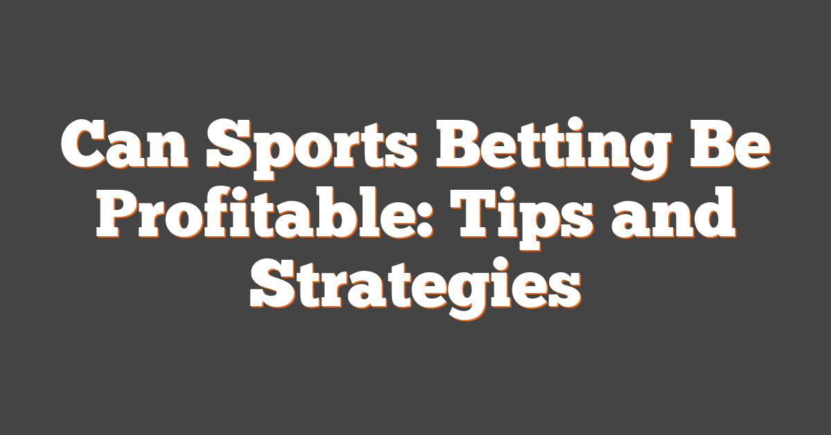 Can Sports Betting Be Profitable: Tips and Strategies