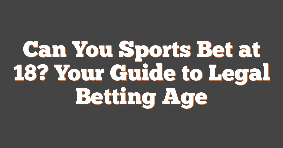 Can You Sports Bet at 18? Your Guide to Legal Betting Age