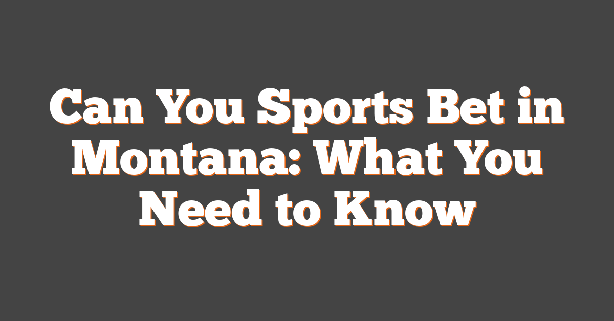 Can You Sports Bet in Montana: What You Need to Know