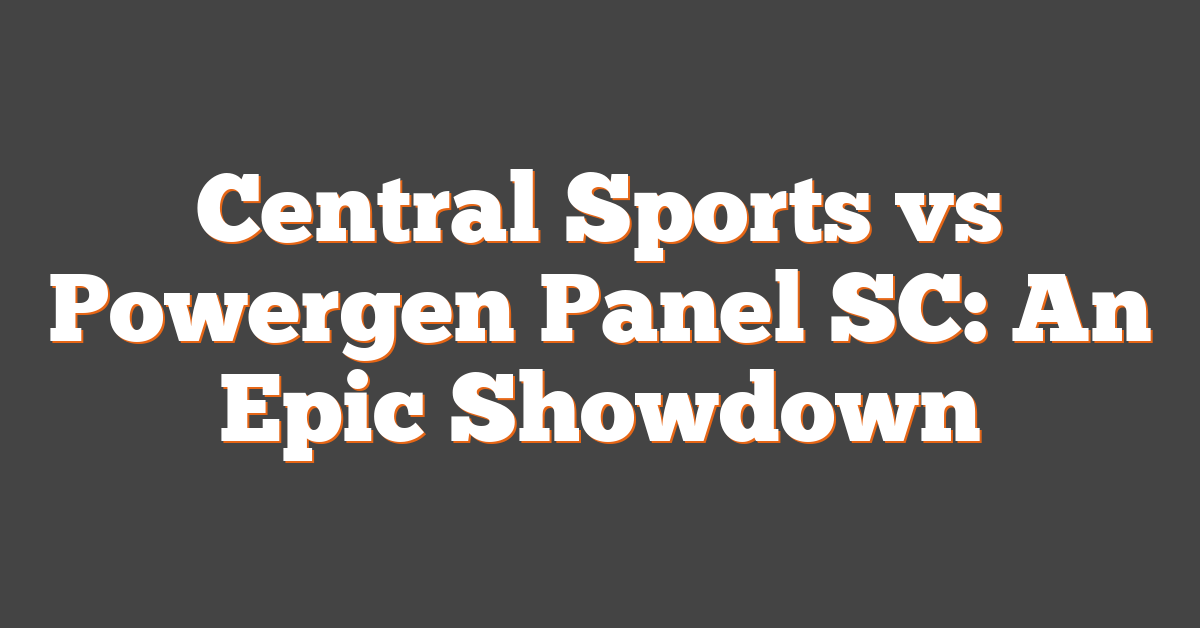 Central Sports vs Powergen Panel SC: An Epic Showdown