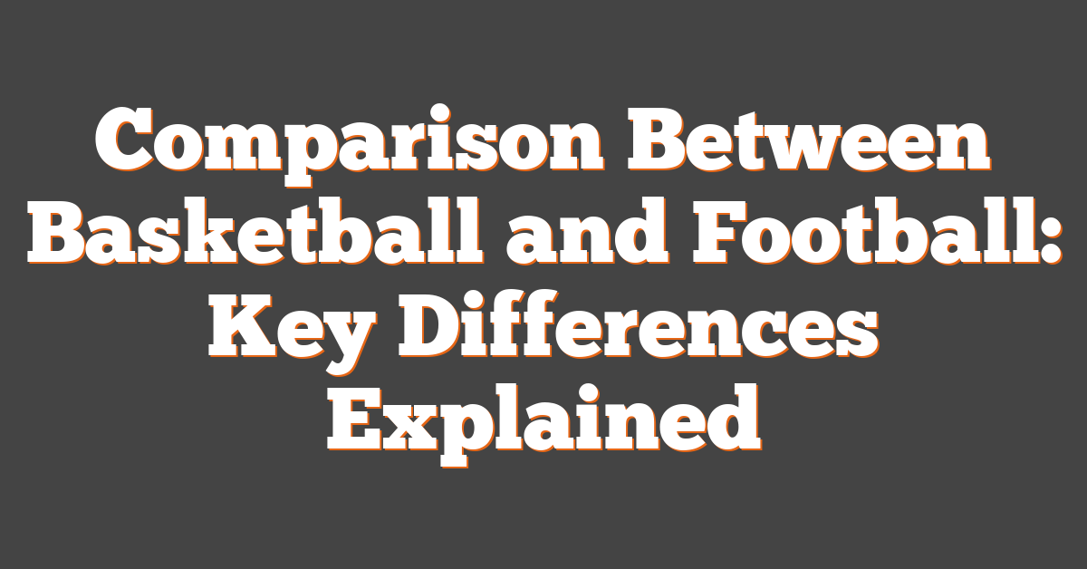Comparison Between Basketball and Football: Key Differences Explained