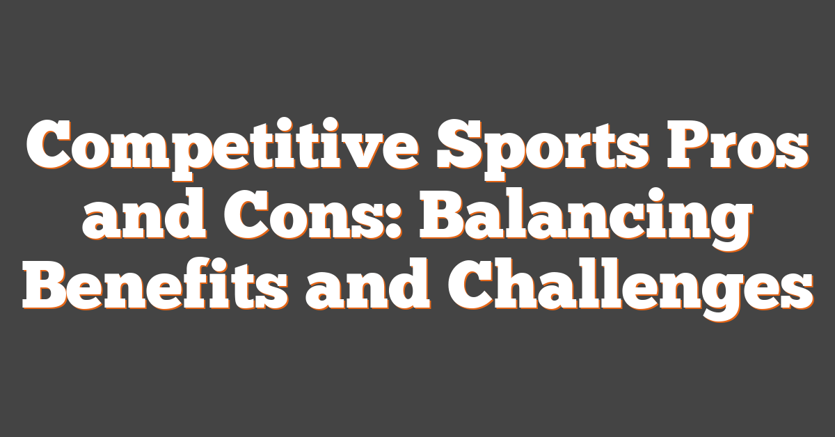 Competitive Sports Pros and Cons: Balancing Benefits and Challenges