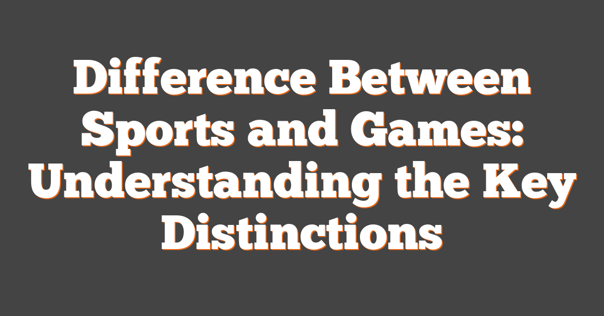 Difference Between Sports and Games: Understanding the Key Distinctions