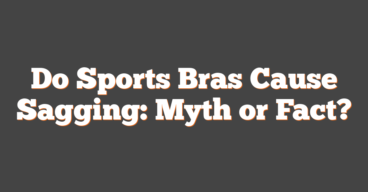 Do Sports Bras Cause Sagging: Myth or Fact?