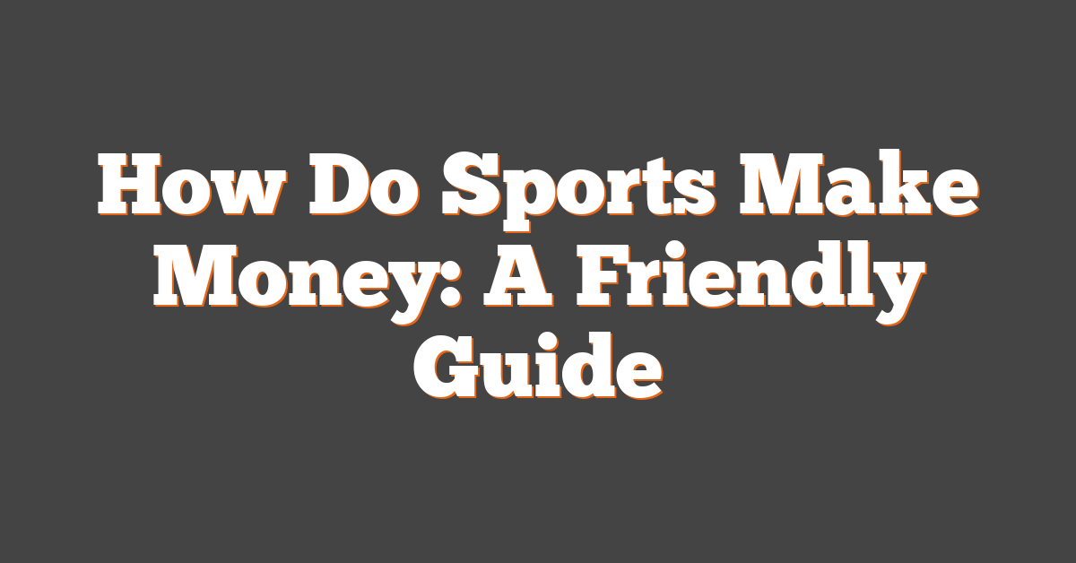 How Do Sports Make Money: A Friendly Guide