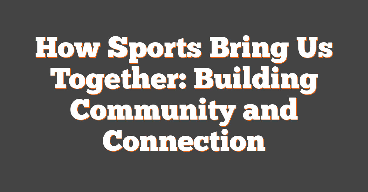 How Sports Bring Us Together: Building Community and Connection