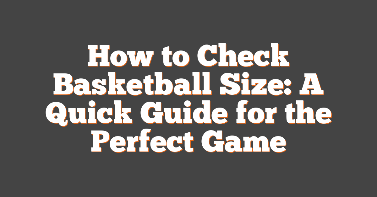 How to Check Basketball Size: A Quick Guide for the Perfect Game