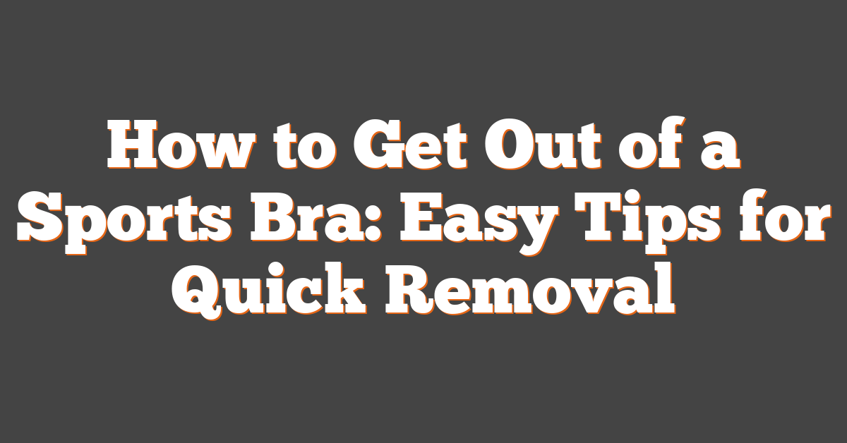 How to Get Out of a Sports Bra: Easy Tips for Quick Removal