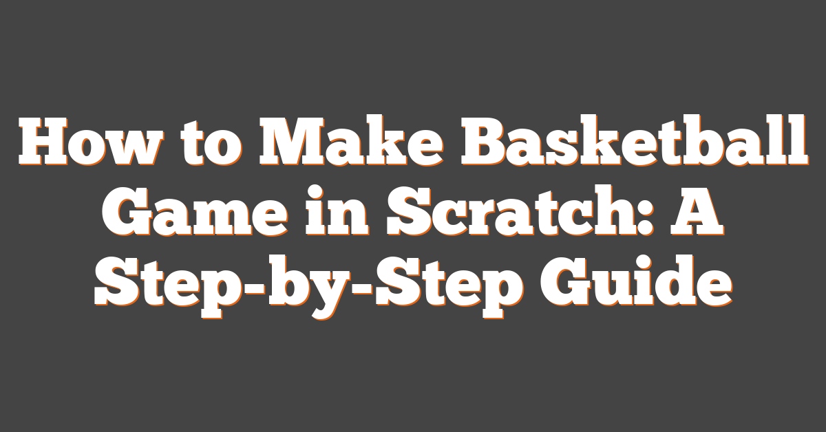 How to Make Basketball Game in Scratch: A Step-by-Step Guide