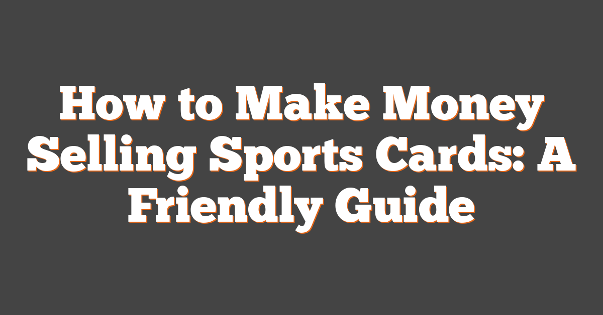 How to Make Money Selling Sports Cards: A Friendly Guide