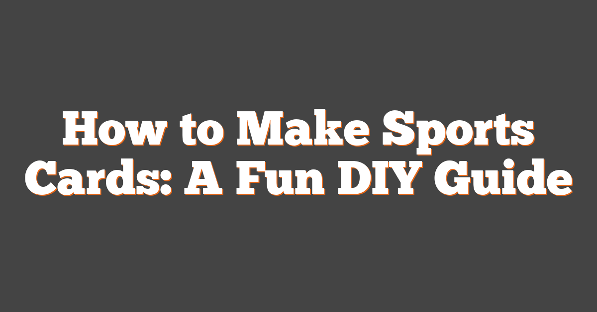 How to Make Sports Cards: A Fun DIY Guide