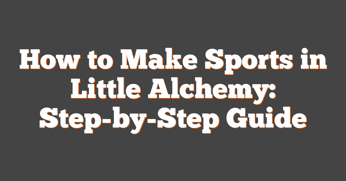 How to Make Sports in Little Alchemy: Step-by-Step Guide
