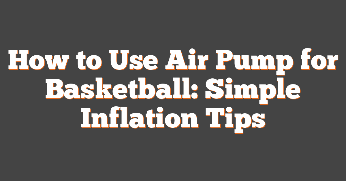 How to Use Air Pump for Basketball: Simple Inflation Tips