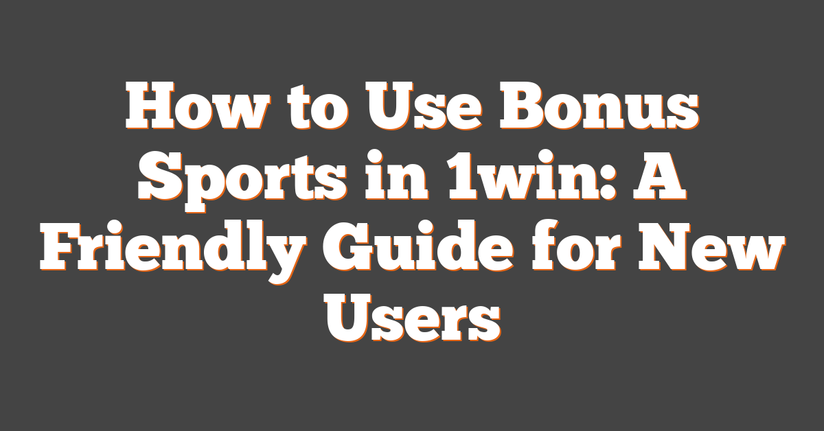 How to Use Bonus Sports in 1win: A Friendly Guide for New Users