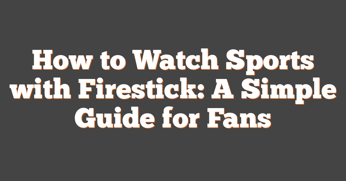 How to Watch Sports with Firestick: A Simple Guide for Fans