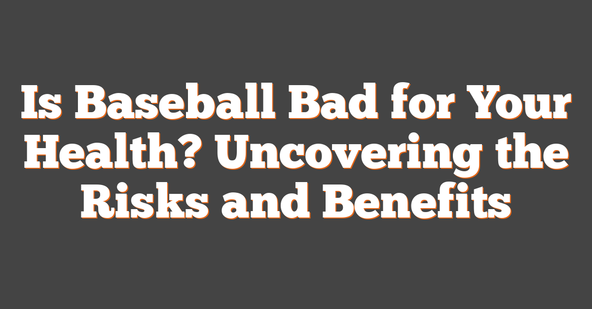 Is Baseball Bad for Your Health? Uncovering the Risks and Benefits
