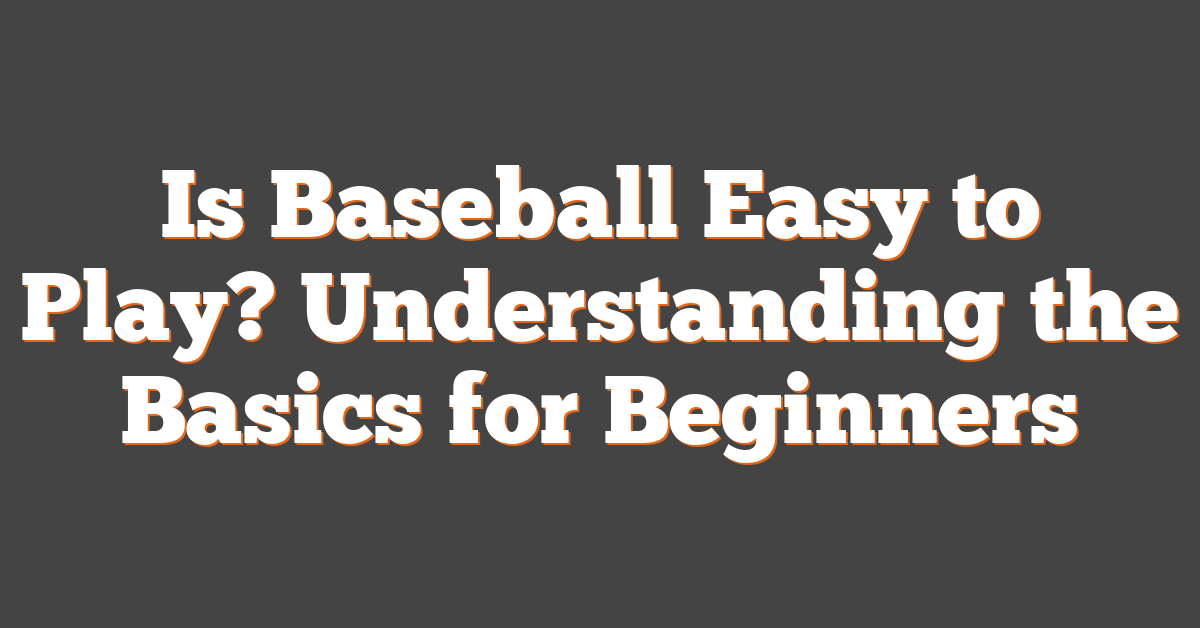 Is Baseball Easy to Play? Understanding the Basics for Beginners