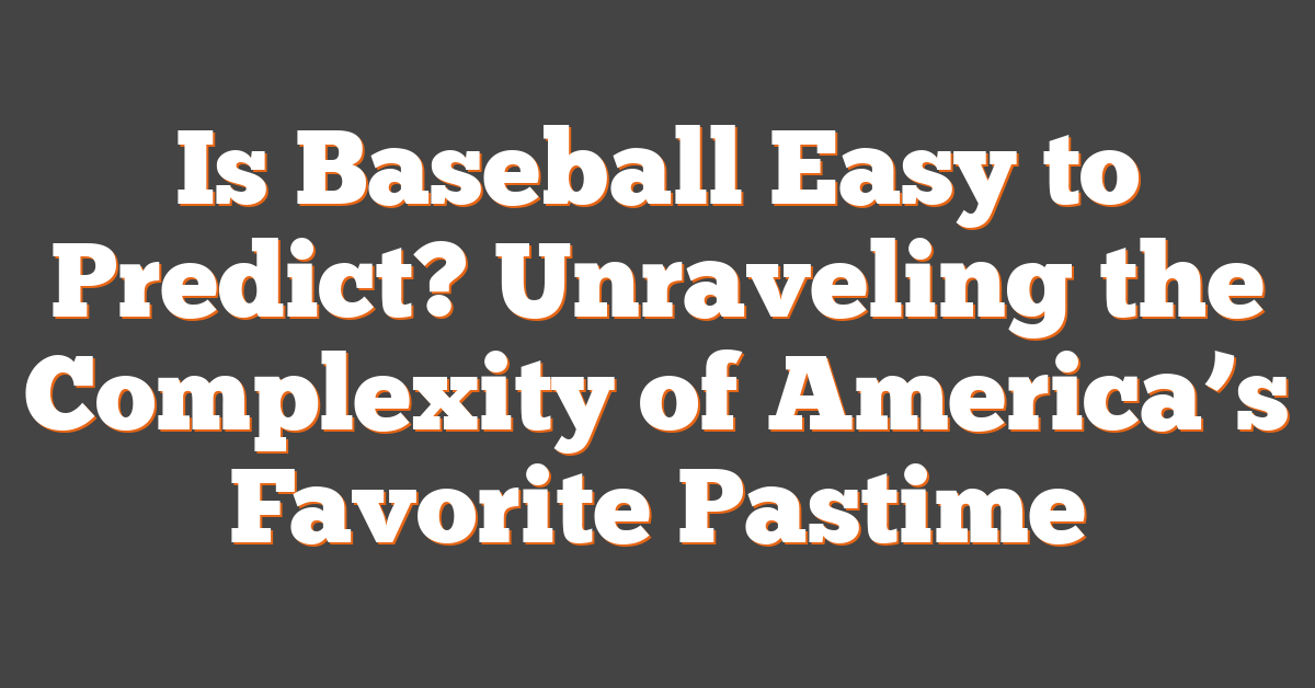 Is Baseball Easy to Predict? Unraveling the Complexity of America’s Favorite Pastime