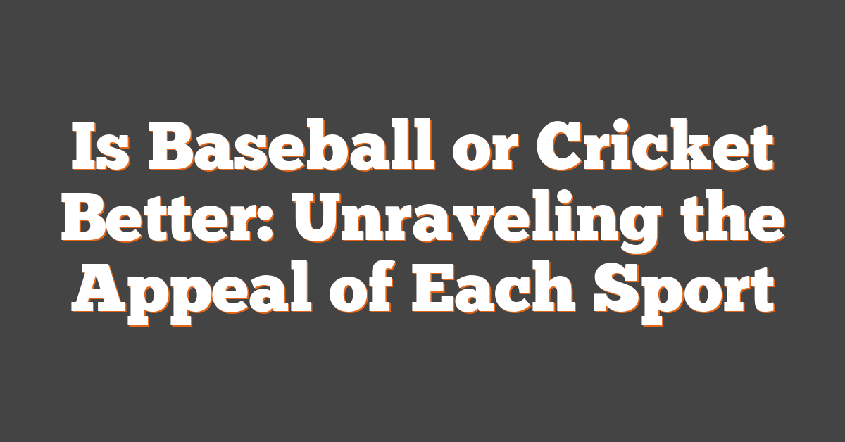 Is Baseball or Cricket Better: Unraveling the Appeal of Each Sport