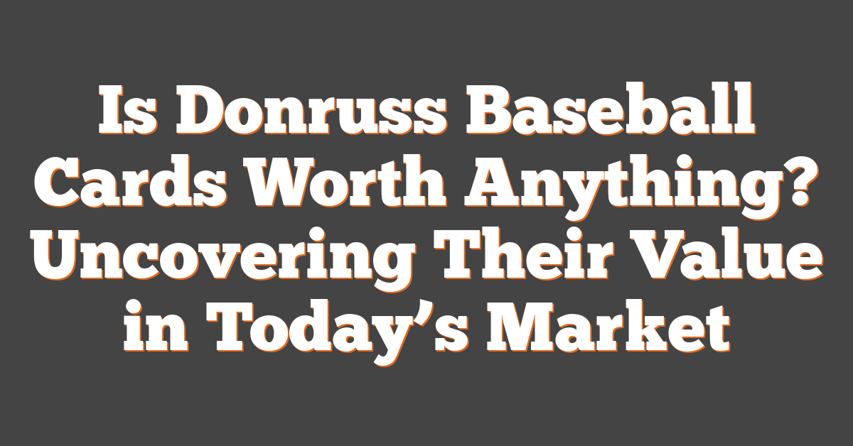 Is Donruss Baseball Cards Worth Anything? Uncovering Their Value in Today’s Market