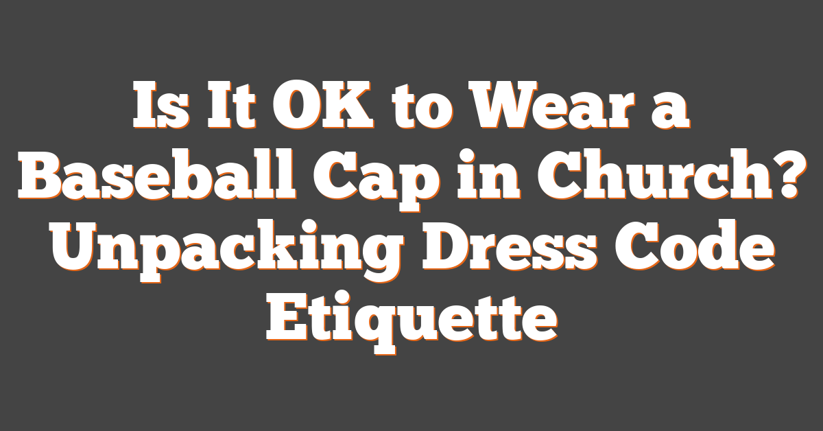 Is It OK to Wear a Baseball Cap in Church? Unpacking Dress Code Etiquette