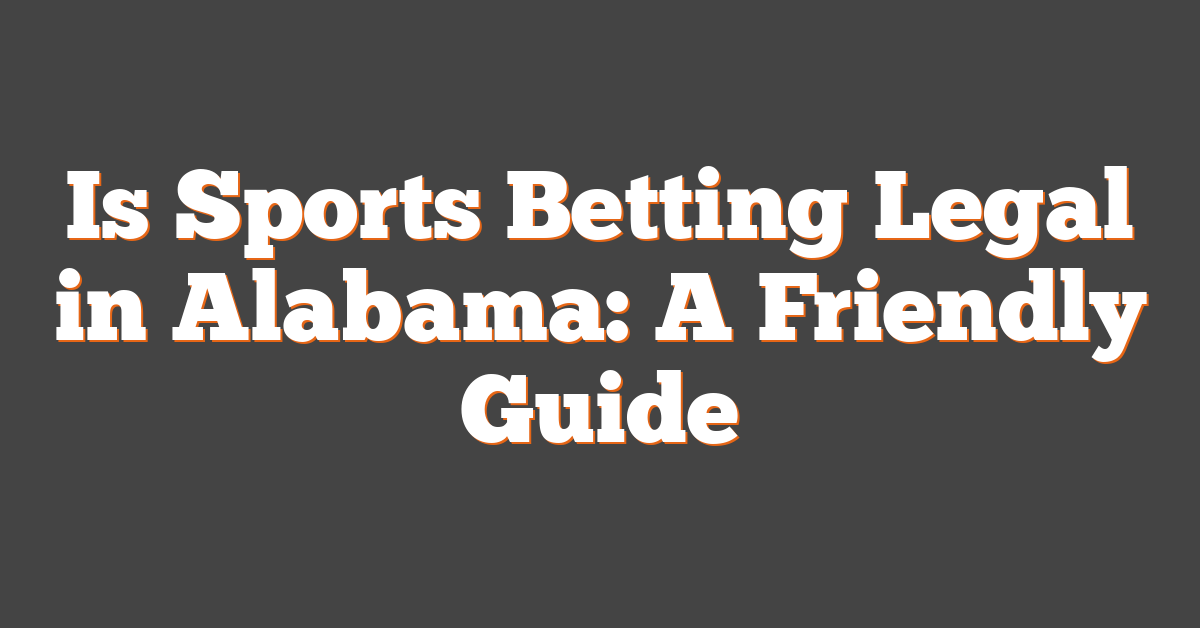 Is Sports Betting Legal in Alabama: A Friendly Guide