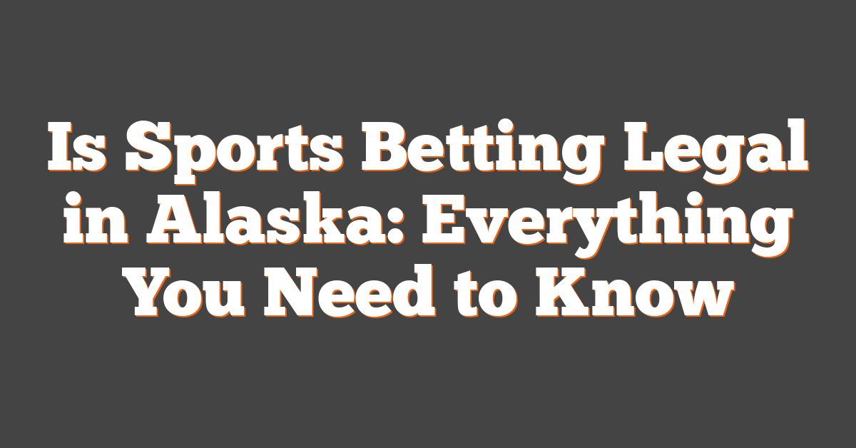Is Sports Betting Legal in Alaska: Everything You Need to Know