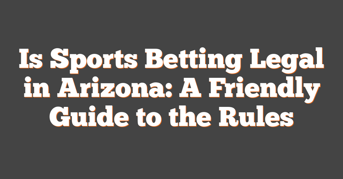 Is Sports Betting Legal in Arizona: A Friendly Guide to the Rules