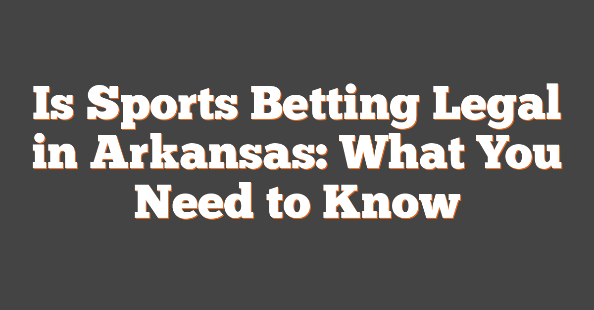 Is Sports Betting Legal in Arkansas: What You Need to Know