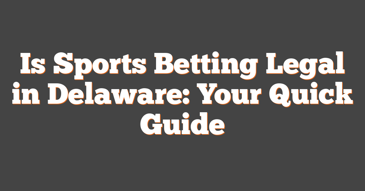 Is Sports Betting Legal in Delaware: Your Quick Guide