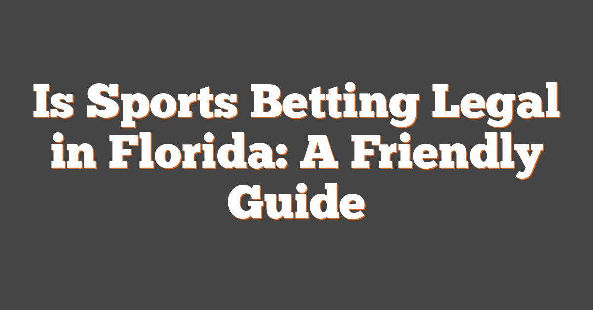 Is Sports Betting Legal in Florida: A Friendly Guide