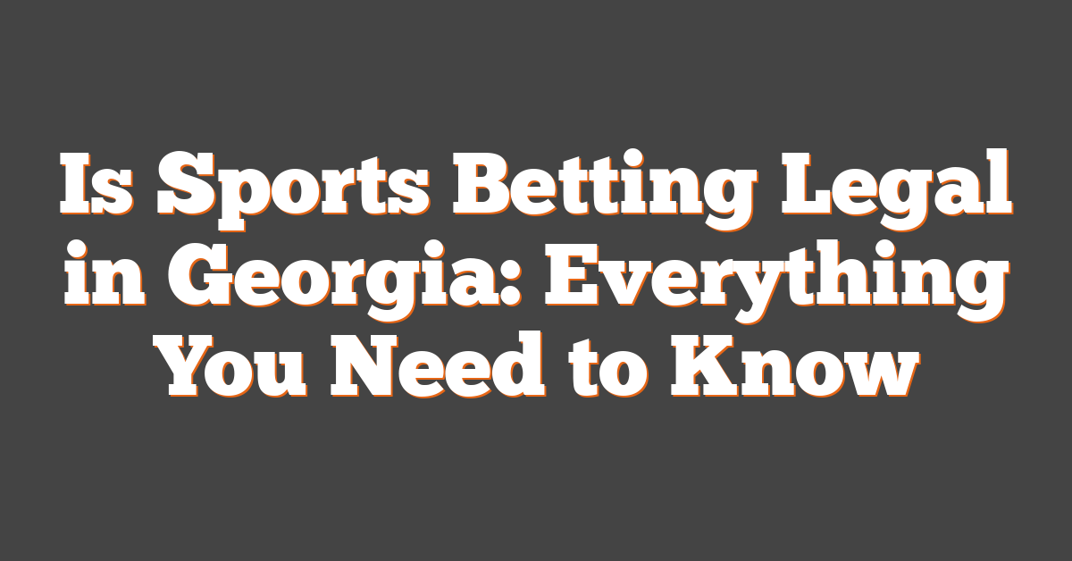 Is Sports Betting Legal in Georgia: Everything You Need to Know