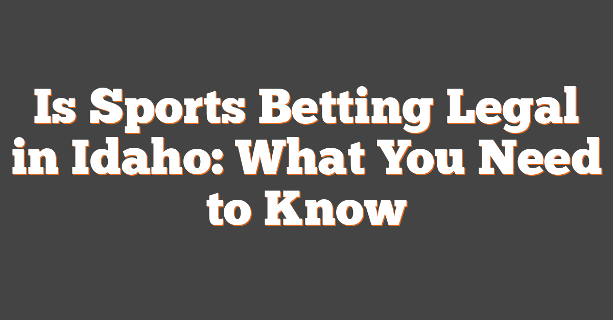 Is Sports Betting Legal in Idaho: What You Need to Know