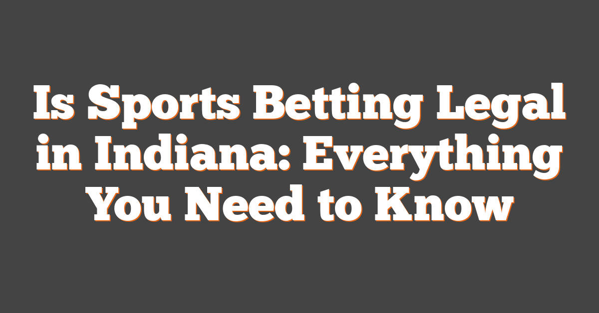 Is Sports Betting Legal in Indiana: Everything You Need to Know