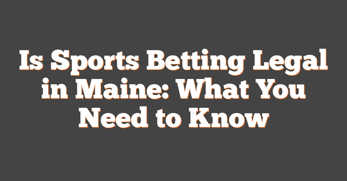 Is Sports Betting Legal in Maine: What You Need to Know