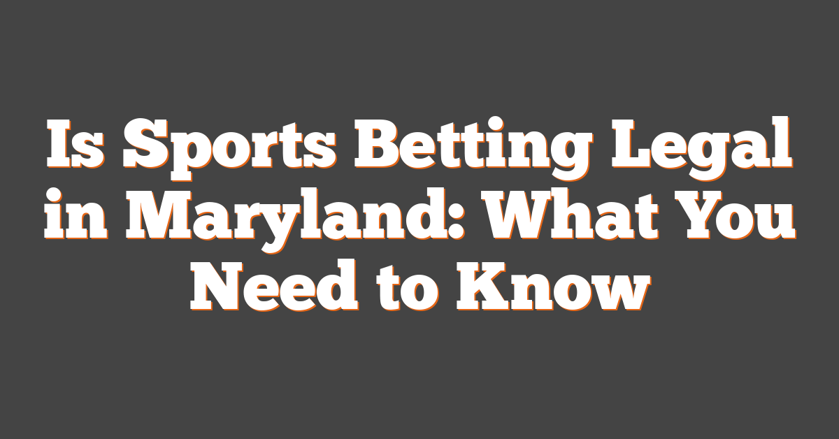 Is Sports Betting Legal in Maryland: What You Need to Know