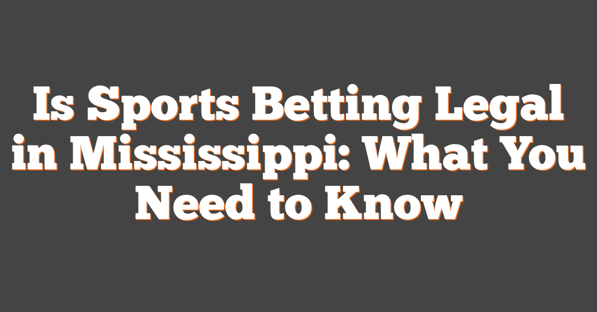 Is Sports Betting Legal in Mississippi: What You Need to Know