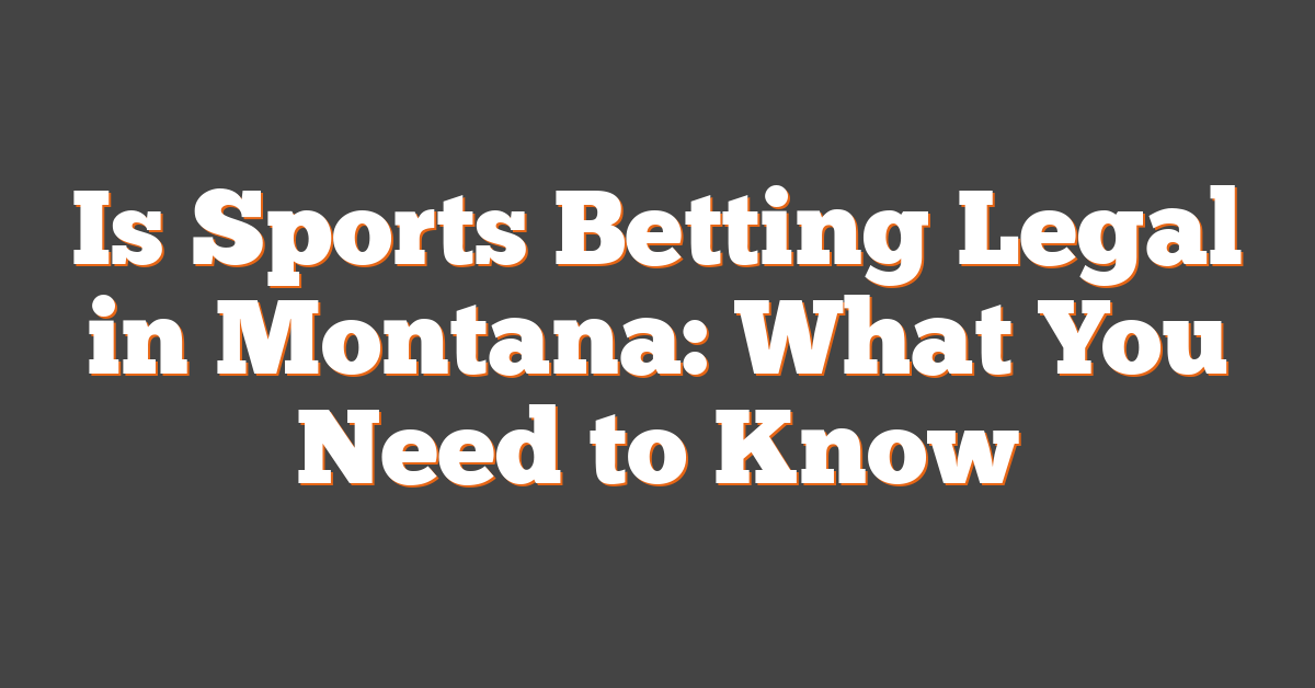 Is Sports Betting Legal in Montana: What You Need to Know