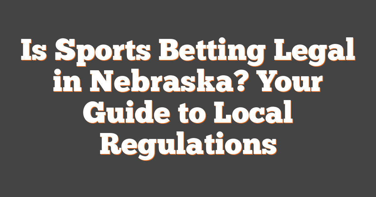 Is Sports Betting Legal in Nebraska? Your Guide to Local Regulations