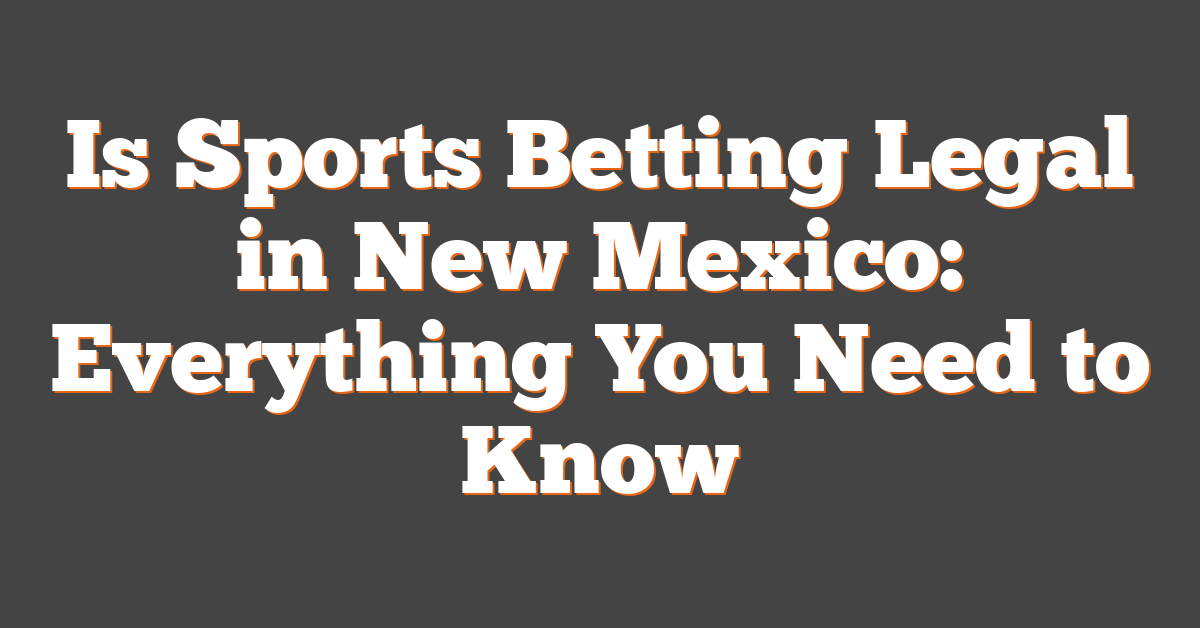Is Sports Betting Legal in New Mexico: Everything You Need to Know