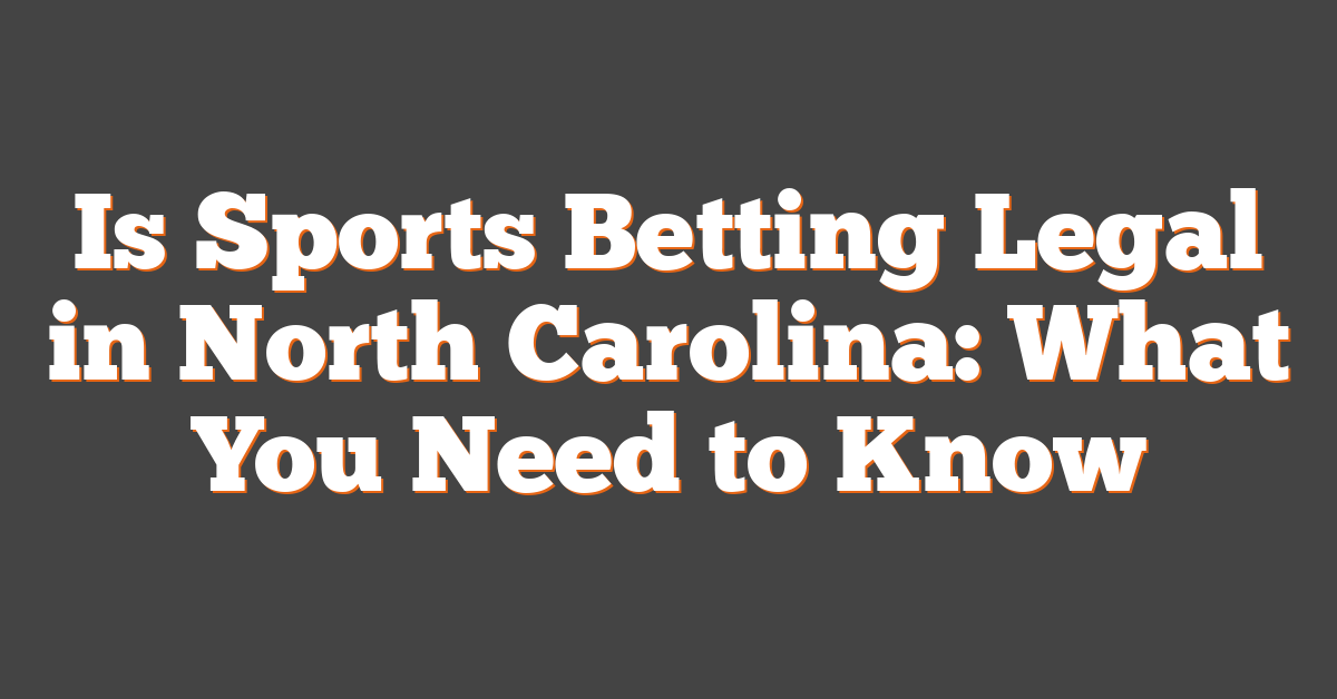 Is Sports Betting Legal in North Carolina: What You Need to Know