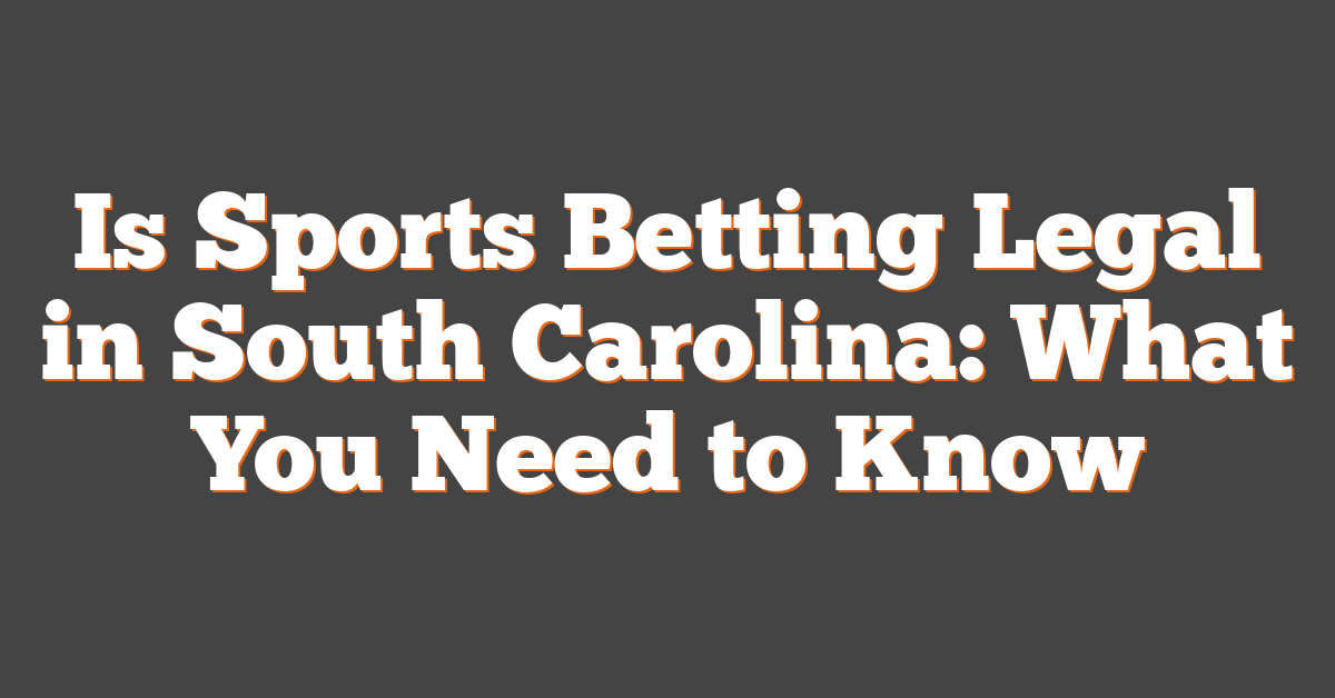 Is Sports Betting Legal in South Carolina: What You Need to Know