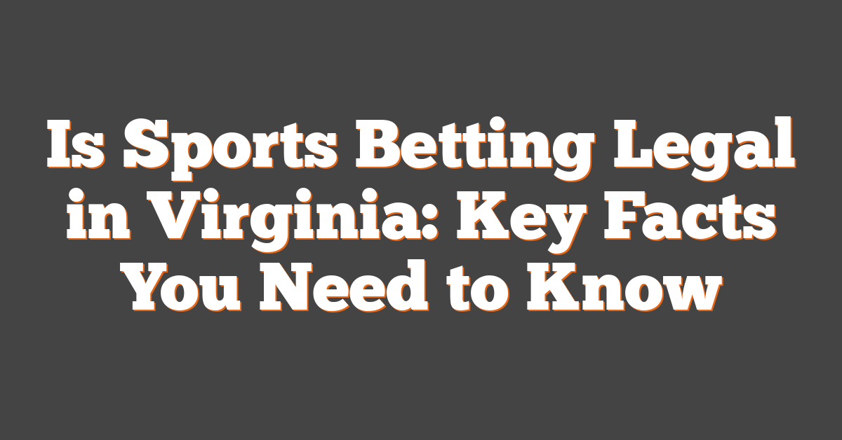 Is Sports Betting Legal in Virginia: Key Facts You Need to Know