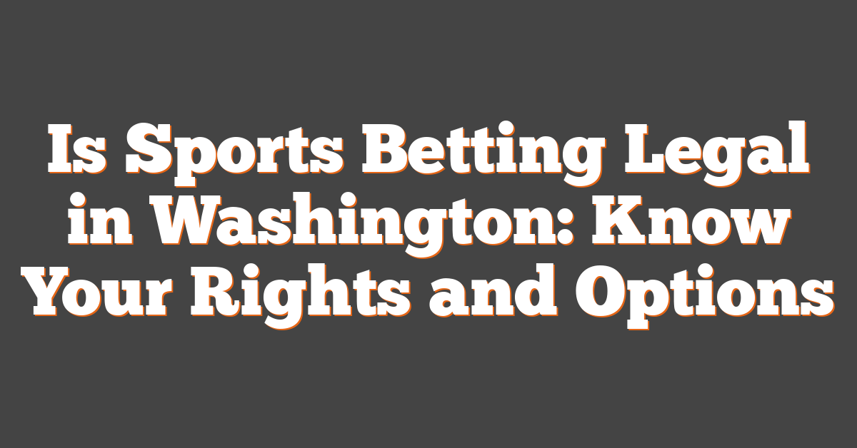 Is Sports Betting Legal in Washington: Know Your Rights and Options