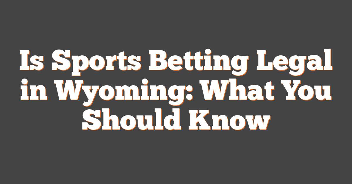 Is Sports Betting Legal in Wyoming: What You Should Know